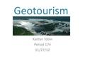 Geotourism Kaitlyn Tobin Period 1/H 11/27/12. What is Geotourism? Geotourism is defined as tourism that sustains or enhances the geographical location.
