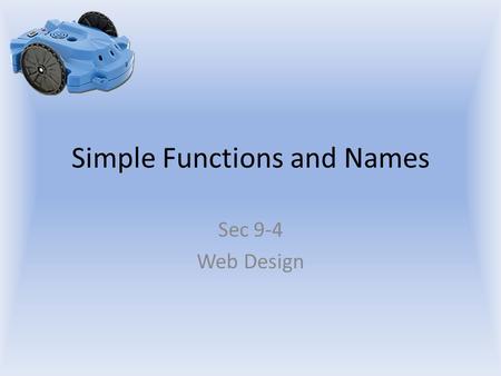 Simple Functions and Names Sec 9-4 Web Design. Objectives The student will: Know how to create a simple function in Python. Know how to call a function.