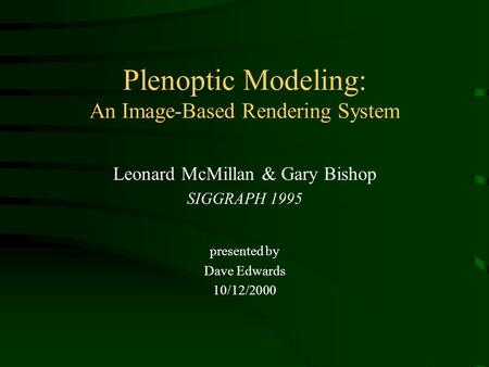Plenoptic Modeling: An Image-Based Rendering System Leonard McMillan & Gary Bishop SIGGRAPH 1995 presented by Dave Edwards 10/12/2000.