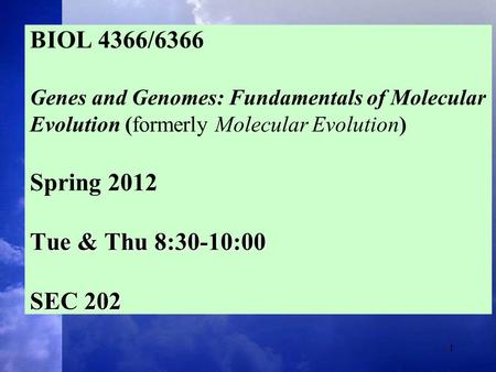 1 Tue & Thu 8:30-10:00 SEC 202 BIOL 4366/6366 Genes and Genomes: Fundamentals of Molecular Evolution (formerly Molecular Evolution) Spring 2012 Tue & Thu.