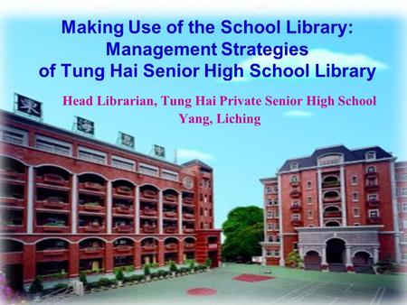 1 Making Use of the School Library: Management Strategies of Tung Hai Senior High School Library Head Librarian, Tung Hai Private Senior High School Yang,