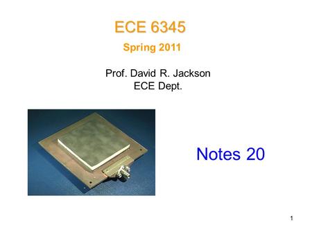 1 Spring 2011 Notes 20 ECE 6345 Prof. David R. Jackson ECE Dept.
