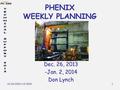 12/26/2013-1/2/2014 1 PHENIX WEEKLY PLANNING Dec. 26, 2013 -Jan. 2, 2014 Don Lynch.