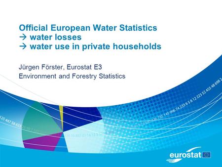 Official European Water Statistics  water losses  water use in private households Jürgen Förster, Eurostat E3 Environment and Forestry Statistics.
