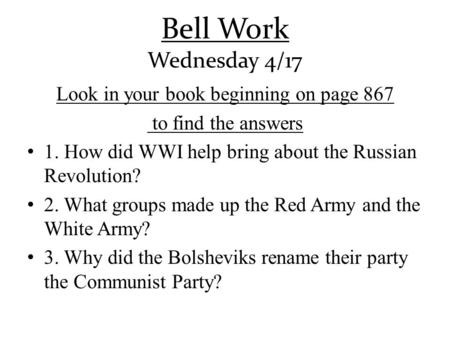 Bell Work Wednesday 4/17 Look in your book beginning on page 867 to find the answers 1. How did WWI help bring about the Russian Revolution? 2. What groups.
