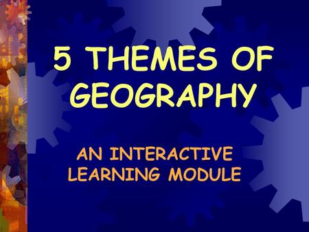 5 THEMES OF GEOGRAPHY AN INTERACTIVE LEARNING MODULE.