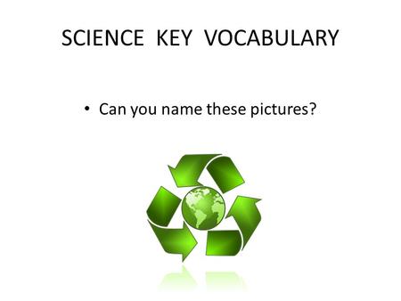 SCIENCE KEY VOCABULARY Can you name these pictures?