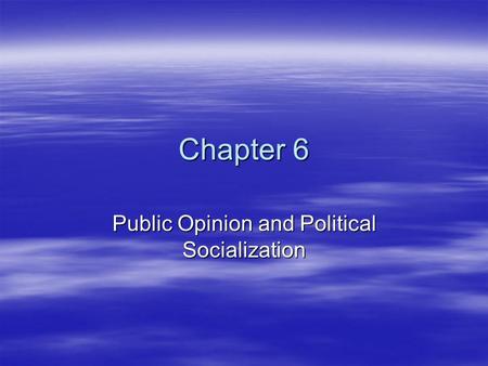 Chapter 6 Public Opinion and Political Socialization.