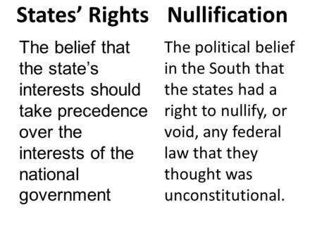 States’ Rights The belief that the state’s interests should take precedence over the interests of the national government Nullification The political belief.