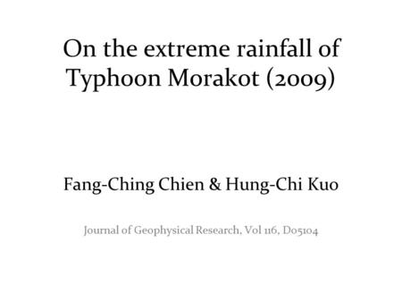 On the extreme rainfall of Typhoon Morakot (2009) Fang-Ching Chien & Hung-Chi Kuo Journal of Geophysical Research, Vol 116, D05104.