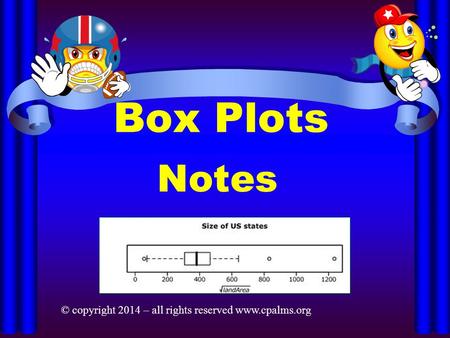 Box Plots Notes © copyright 2014 – all rights reserved www.cpalms.org.