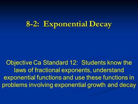 8-2: Exponential Decay Objective Ca Standard 12: Students know the laws of fractional exponents, understand exponential functions and use these functions.