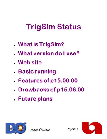 TrigSim Status ● What is TrigSim? ● What version do I use? ● Web site ● Basic running ● Features of p15.06.00 ● Drawbacks of p15.06.00 ● Future plans 10/24/03.