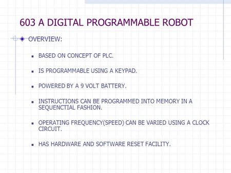 603 A DIGITAL PROGRAMMABLE ROBOT OVERVIEW: BASED ON CONCEPT OF PLC. IS PROGRAMMABLE USING A KEYPAD. POWERED BY A 9 VOLT BATTERY. INSTRUCTIONS CAN BE PROGRAMMED.