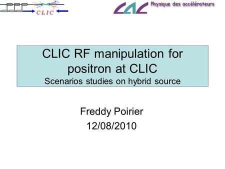 CLIC RF manipulation for positron at CLIC Scenarios studies on hybrid source Freddy Poirier 12/08/2010.