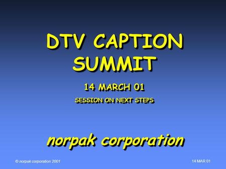 14 MAR 01 © norpak corporation 2001 DTV CAPTION SUMMIT 14 MARCH 01 SESSION ON NEXT STEPS norpak corporation.