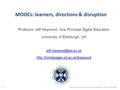 MOOCs: learners, directions & disruption Professor Jeff Haywood, Vice Principal Digital Education University of Edinburgh, UK