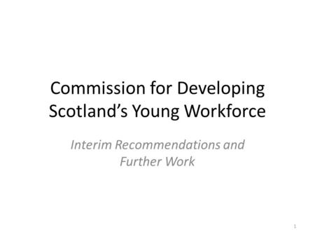 Commission for Developing Scotland’s Young Workforce Interim Recommendations and Further Work 1.