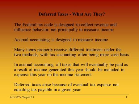 Acct 387 - Chapter 191 Deferred Taxes - What Are They? The Federal tax code is designed to collect revenue and influence behavior, not principally to measure.