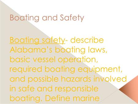 Boating and Safety Boating safety- describe Alabama’s boating laws, basic vessel operation, required boating equipment, and possible hazards involved in.