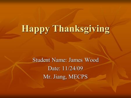 Happy Thanksgiving Student Name: James Wood Date: 11/24/09 Mr. Jiang, MECPS.
