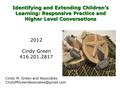Identifying and Extending Children’s Learning: Responsive Practice and Higher Level Conversations 2012 Cindy Green 416.201.2817 Cindy M. Green and Associates.