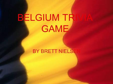 BELGIUM TRIVIA GAME BY BRETT NIELSEN DIRECTIONS THERE WILL BE FIVE QUESTIONS THREE POSOBILITIES FOR EACH QUESTION THERE WILL BE POINTED OUT PICTURES.