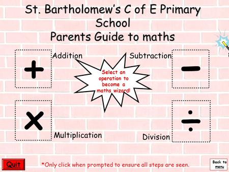 Back to menu - St. Bartholomew’s C of E Primary School Parents Guide to maths + ÷ x Quit Multiplication AdditionSubtraction Division *Only click when.