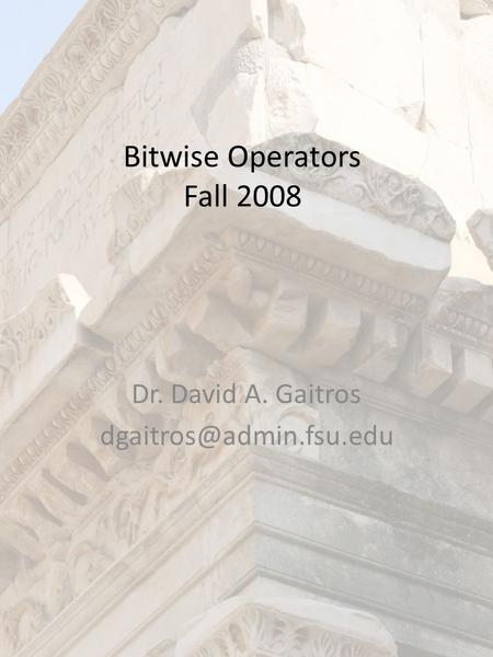 Bitwise Operators Fall 2008 Dr. David A. Gaitros