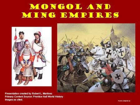 Mongol and Ming Empires Presentation created by Robert L. Martinez Primary Content Source: Prentice Hall World History Images as cited. home.swipnet.se.