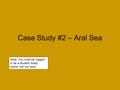 Case Study #2 – Aral Sea Note: You must be logged- in as a student today. Admin will not work.