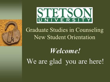 Graduate Studies in Counseling New Student Orientation Welcome! We are glad you are here!