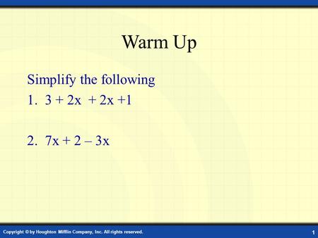 Warm Up Simplify the following 1.3 + 2x + 2x +1 2.7x + 2 – 3x Copyright © by Houghton Mifflin Company, Inc. All rights reserved. 1.