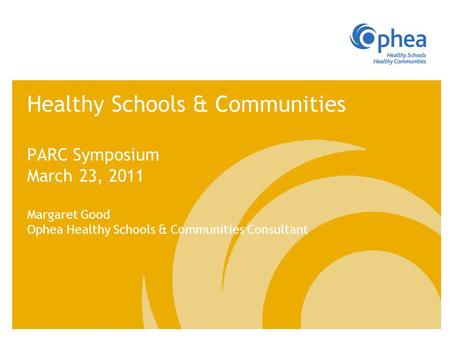 Healthy Schools & Communities PARC Symposium March 23, 2011 Margaret Good Ophea Healthy Schools & Communities Consultant.