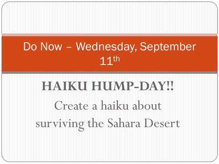 HAIKU HUMP-DAY!! Create a haiku about surviving the Sahara Desert Do Now – Wednesday, September 11 th.