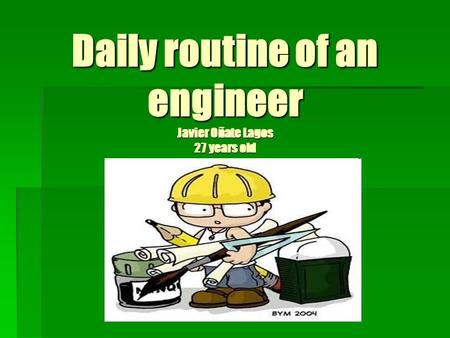 Daily routine of an engineer Javier Oñate Lagos 27 years old.