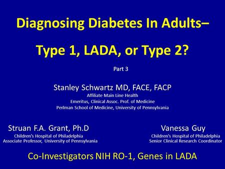 Diagnosing Diabetes In Adults– Type 1, LADA, or Type 2? Stanley Schwartz MD, FACE, FACP Affiliate Main Line Health Emeritus, Clinical Assoc. Prof. of Medicine.
