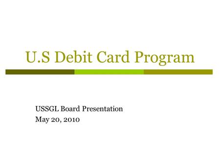 U.S Debit Card Program USSGL Board Presentation May 20, 2010.