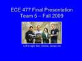 ECE 477 Final Presentation Team 5  Fall 2009 Left to right: Ben, Dennis, Jacqui, Ian.