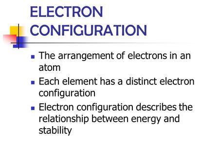 ELECTRON CONFIGURATION The arrangement of electrons in an atom Each element has a distinct electron configuration Electron configuration describes the.