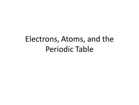 Electrons, Atoms, and the Periodic Table. ATOM Smallest particle of an element that retains its identity in a chemical reaction VERY SMALL!!! – A pure.