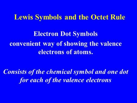 Lewis Symbols and the Octet Rule Electron Dot Symbols convenient way of showing the valence electrons of atoms. Consists of the chemical symbol and one.