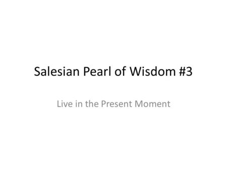 Salesian Pearl of Wisdom #3 Live in the Present Moment.