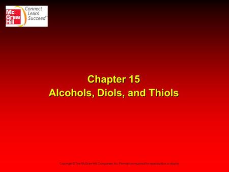 Chapter 15 Alcohols, Diols, and Thiols Copyright © The McGraw-Hill Companies, Inc. Permission required for reproduction or display.
