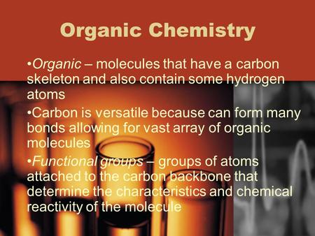 Organic Chemistry Organic – molecules that have a carbon skeleton and also contain some hydrogen atoms Carbon is versatile because can form many bonds.