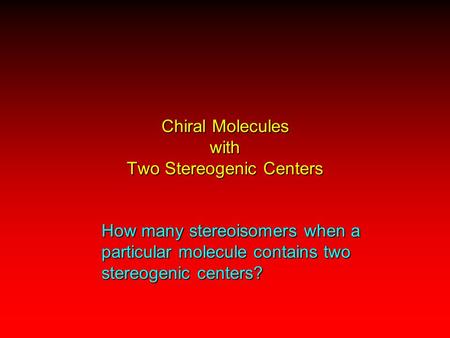 Chiral Molecules with Two Stereogenic Centers How many stereoisomers when a particular molecule contains two stereogenic centers?