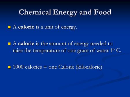 Chemical Energy and Food A calorie is a unit of energy. A calorie is a unit of energy. A calorie is the amount of energy needed to raise the temperature.