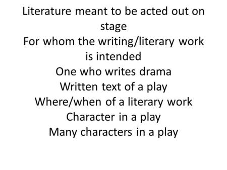 Literature meant to be acted out on stage For whom the writing/literary work is intended One who writes drama Written text of a play Where/when of a literary.