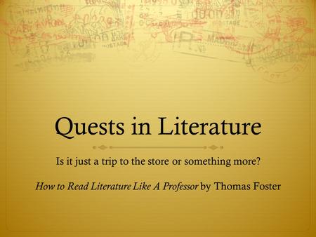 Quests in Literature Is it just a trip to the store or something more? How to Read Literature Like A Professor by Thomas Foster.