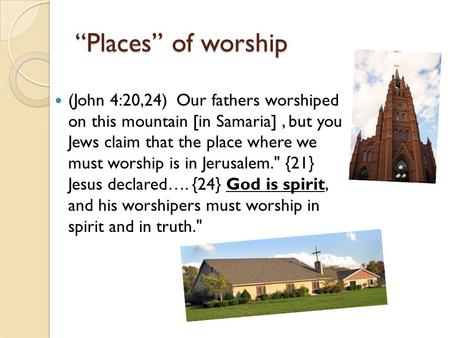 “Places” of worship (John 4:20,24) Our fathers worshiped on this mountain [in Samaria], but you Jews claim that the place where we must worship is in Jerusalem.